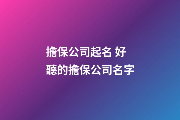 擔保公司起名 好聽的擔保公司名字-第1張-公司起名-玄機派